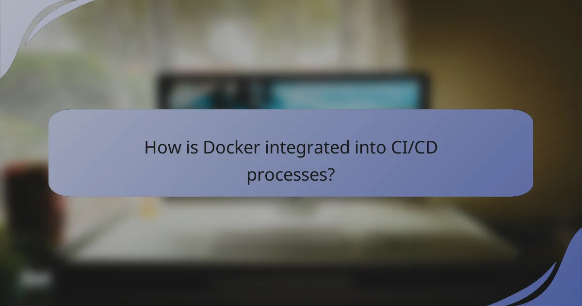 How is Docker integrated into CI/CD processes?