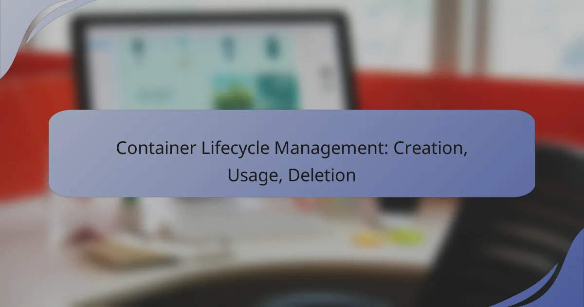 Container Lifecycle Management: Creation, Usage, Deletion