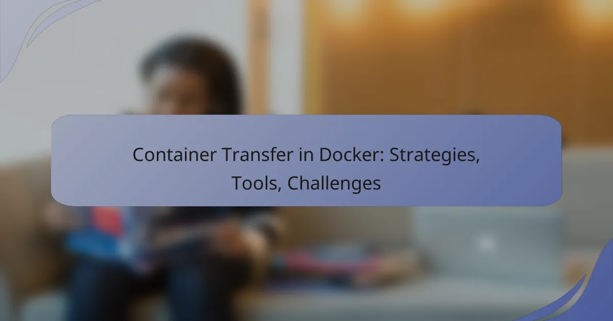 Container Transfer in Docker: Strategies, Tools, Challenges