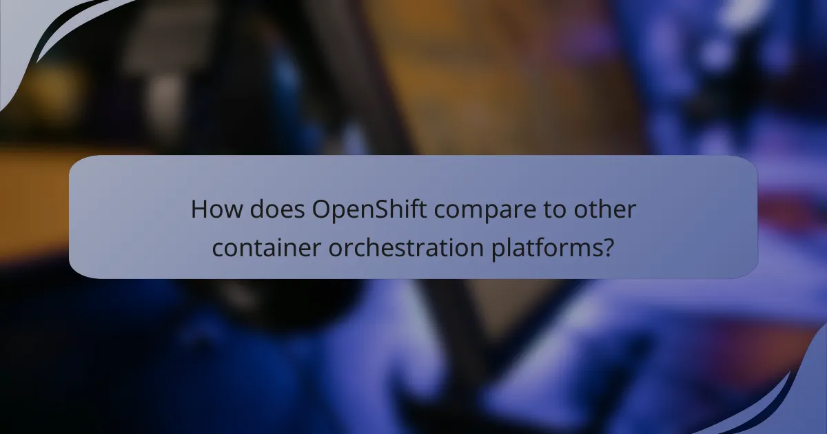 How does OpenShift compare to other container orchestration platforms?