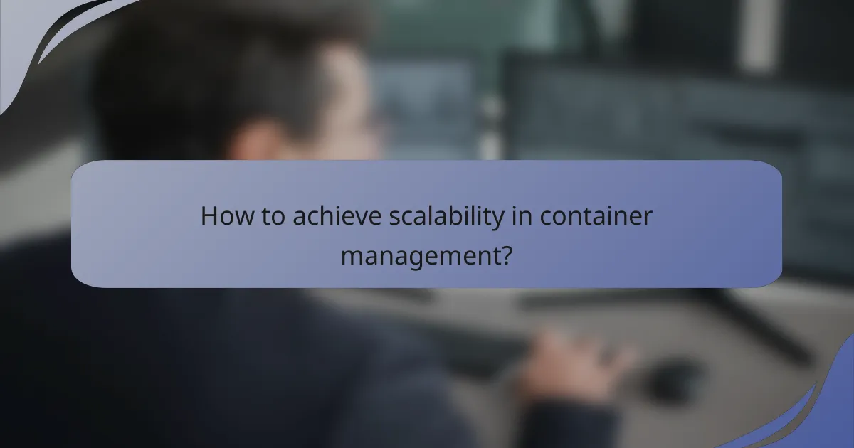 How to achieve scalability in container management?