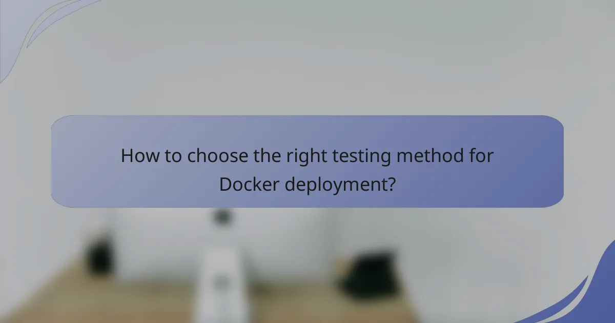 How to choose the right testing method for Docker deployment?