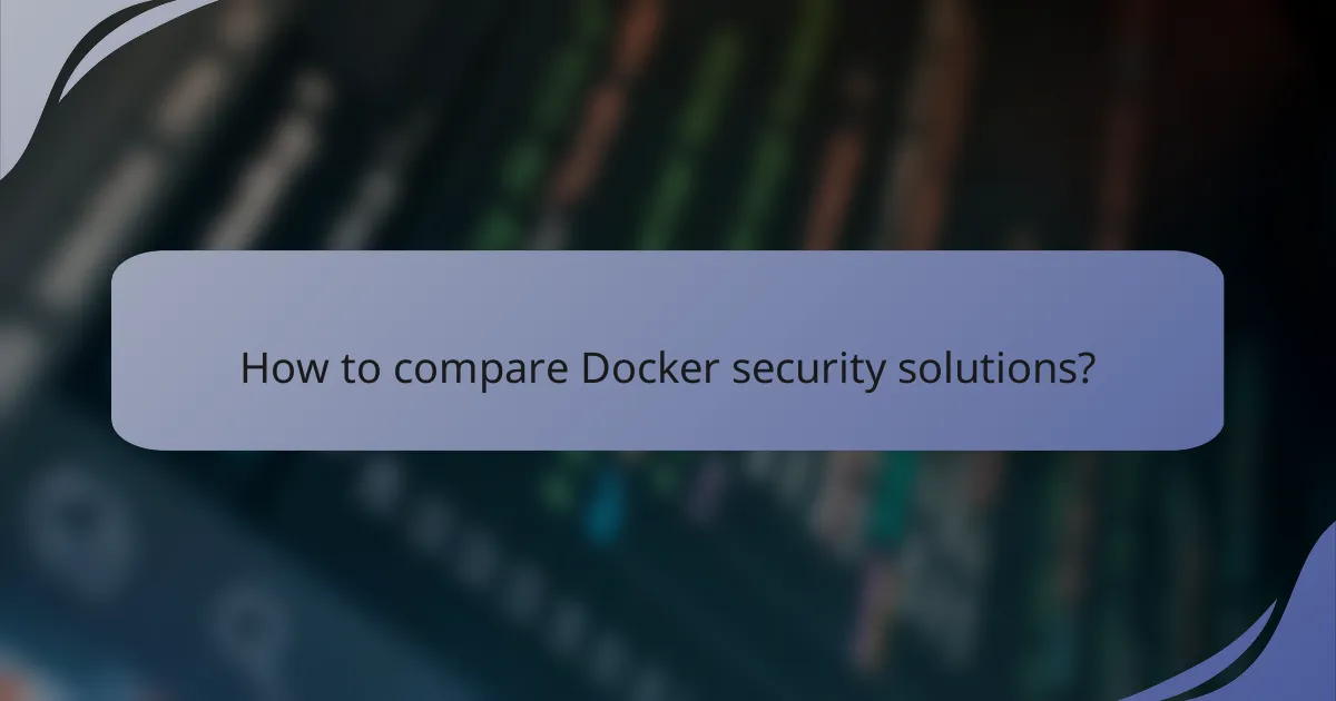 How to compare Docker security solutions?