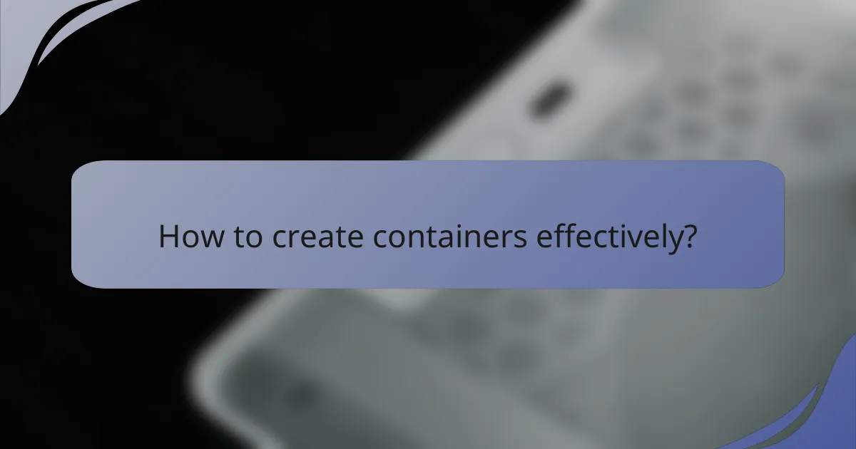 How to create containers effectively?