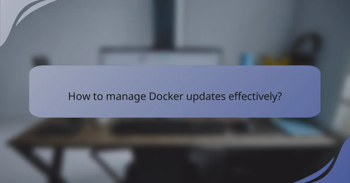 How to manage Docker updates effectively?