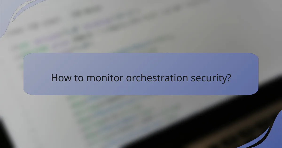 How to monitor orchestration security?