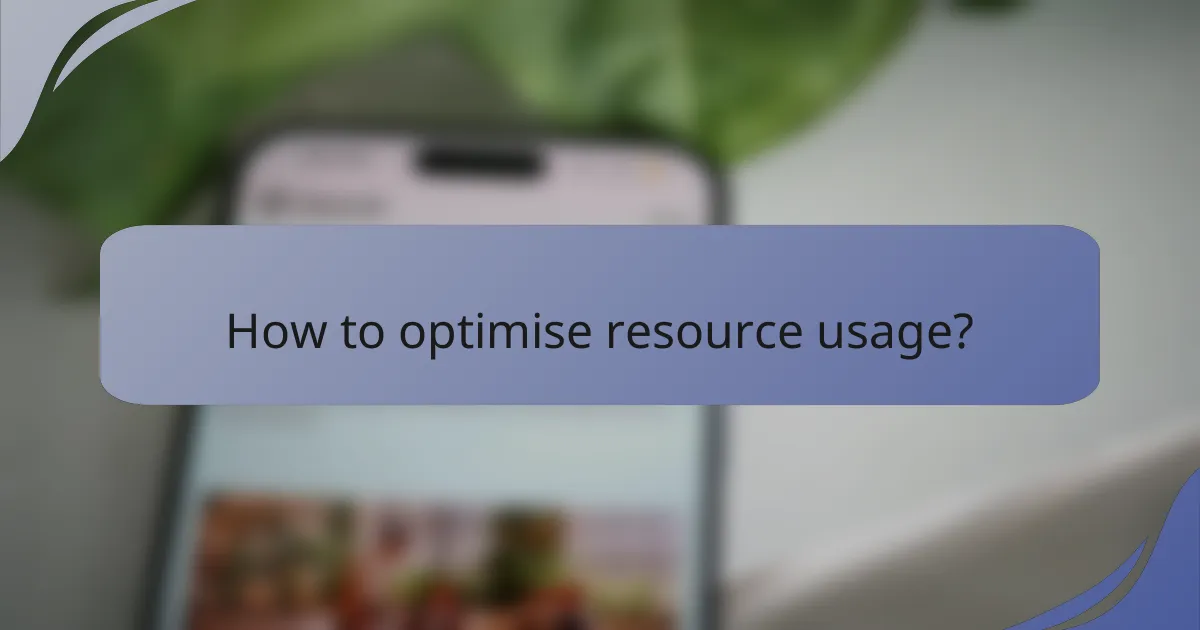 How to optimise resource usage?