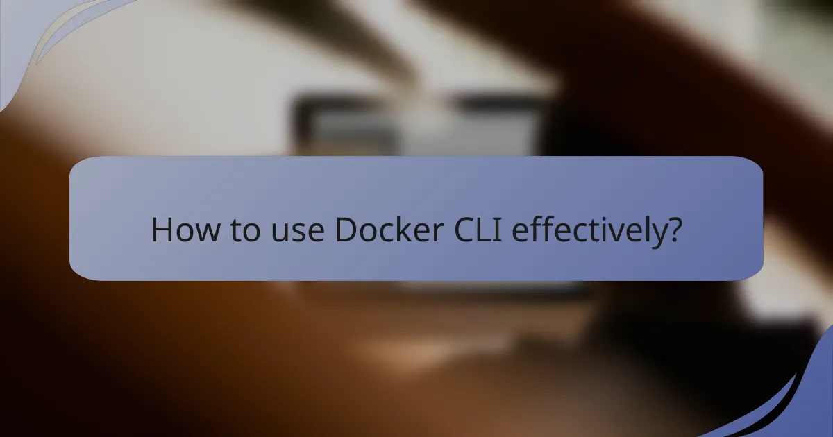 How to use Docker CLI effectively?