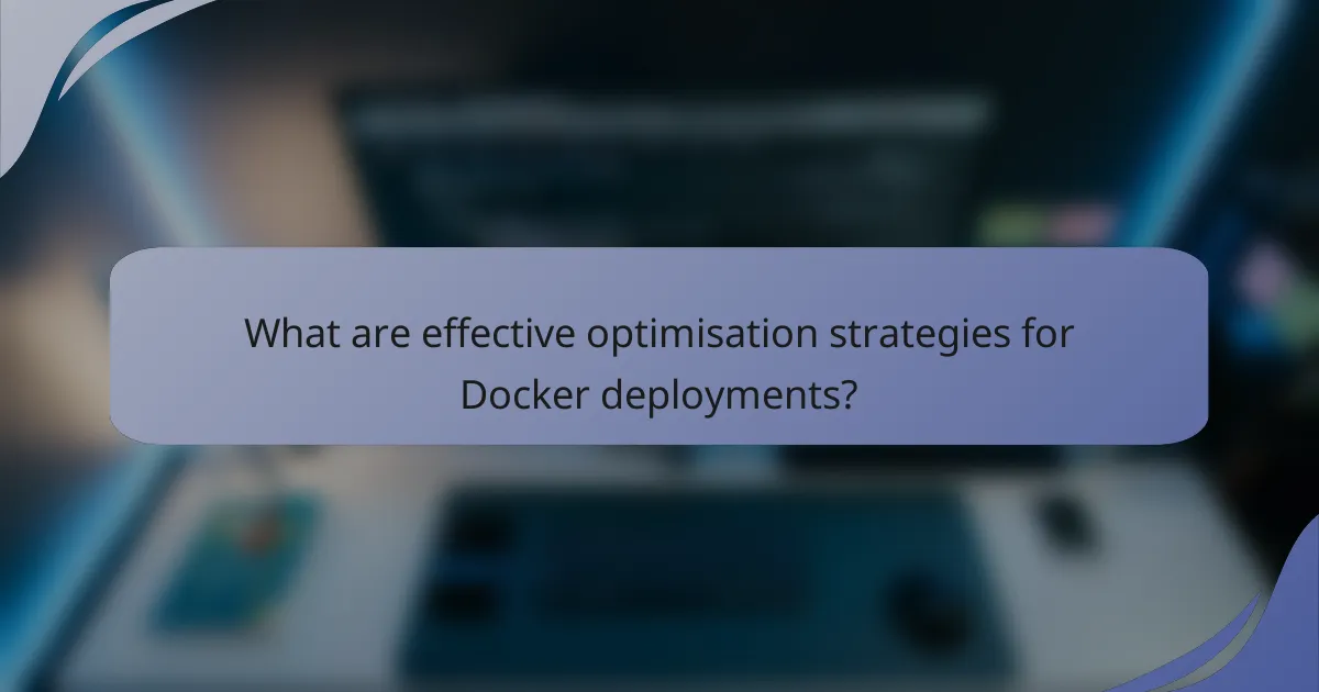 What are effective optimisation strategies for Docker deployments?
