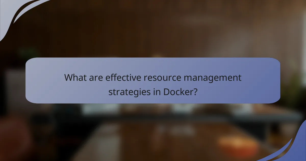 What are effective resource management strategies in Docker?