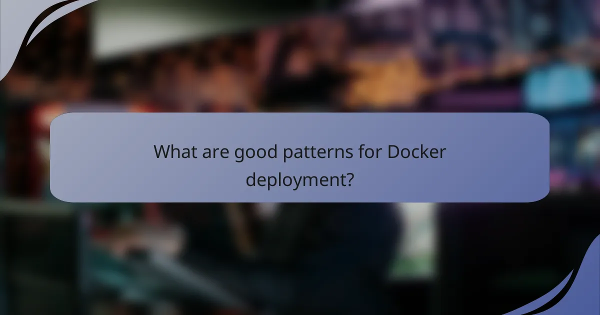 What are good patterns for Docker deployment?