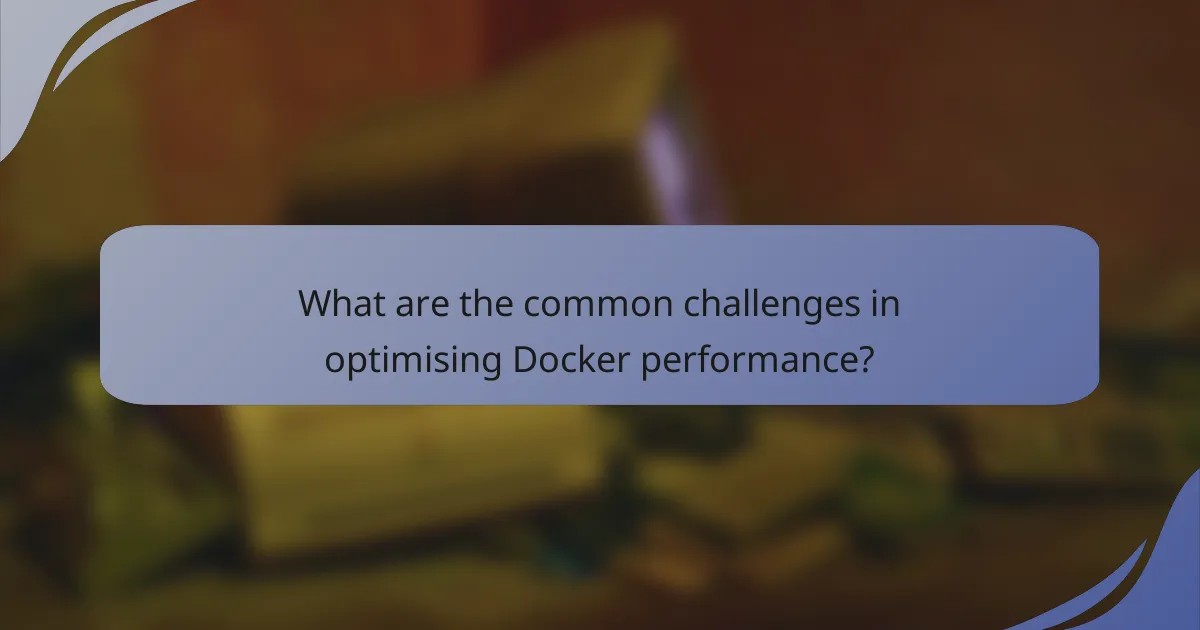 What are the common challenges in optimising Docker performance?