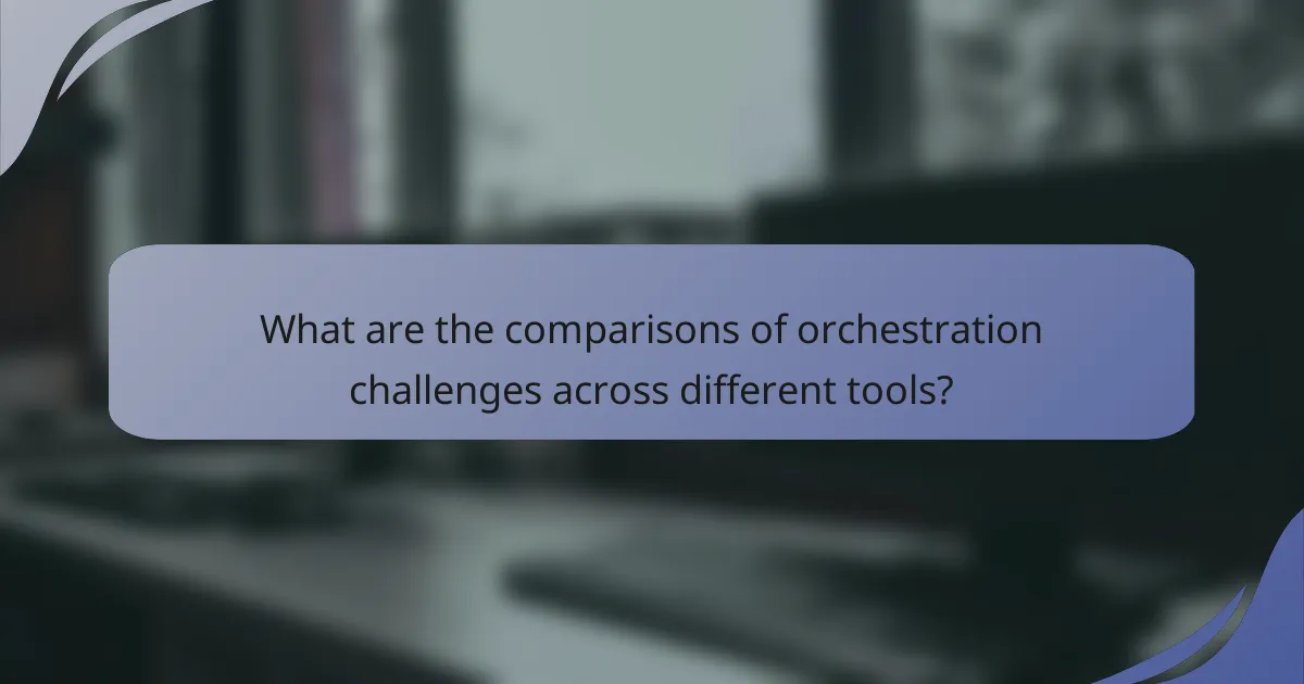 What are the comparisons of orchestration challenges across different tools?