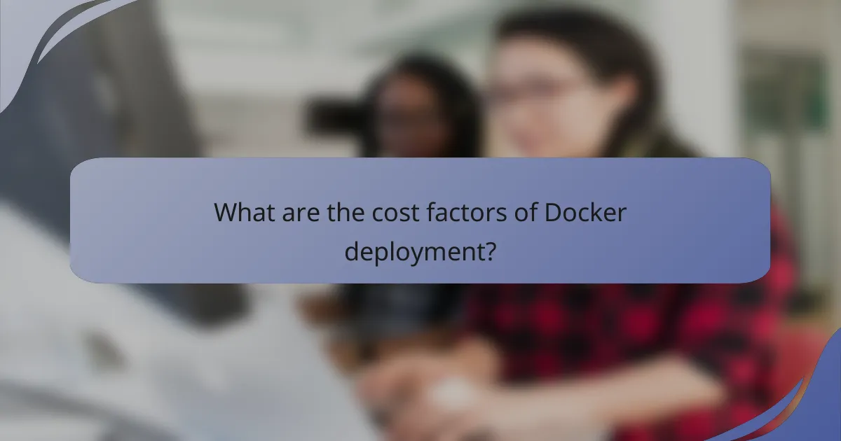 What are the cost factors of Docker deployment?