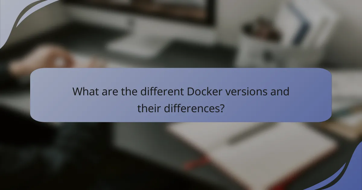 What are the different Docker versions and their differences?