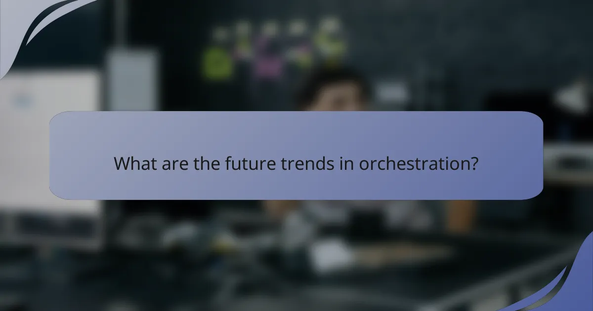 What are the future trends in orchestration?