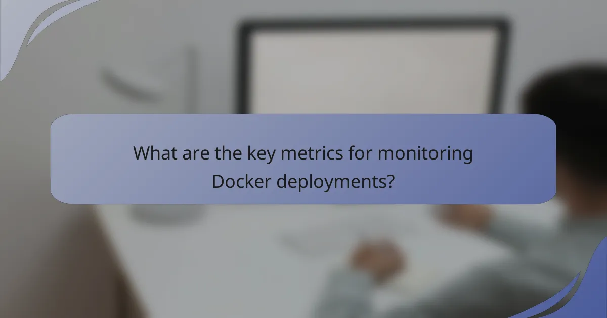 What are the key metrics for monitoring Docker deployments?