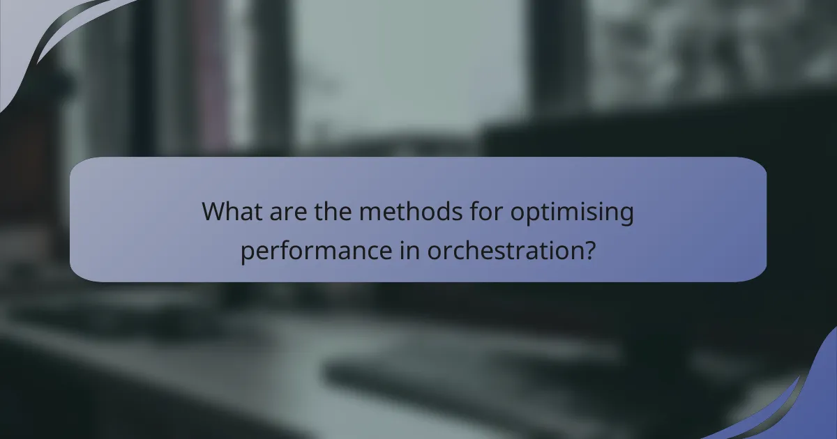 What are the methods for optimising performance in orchestration?