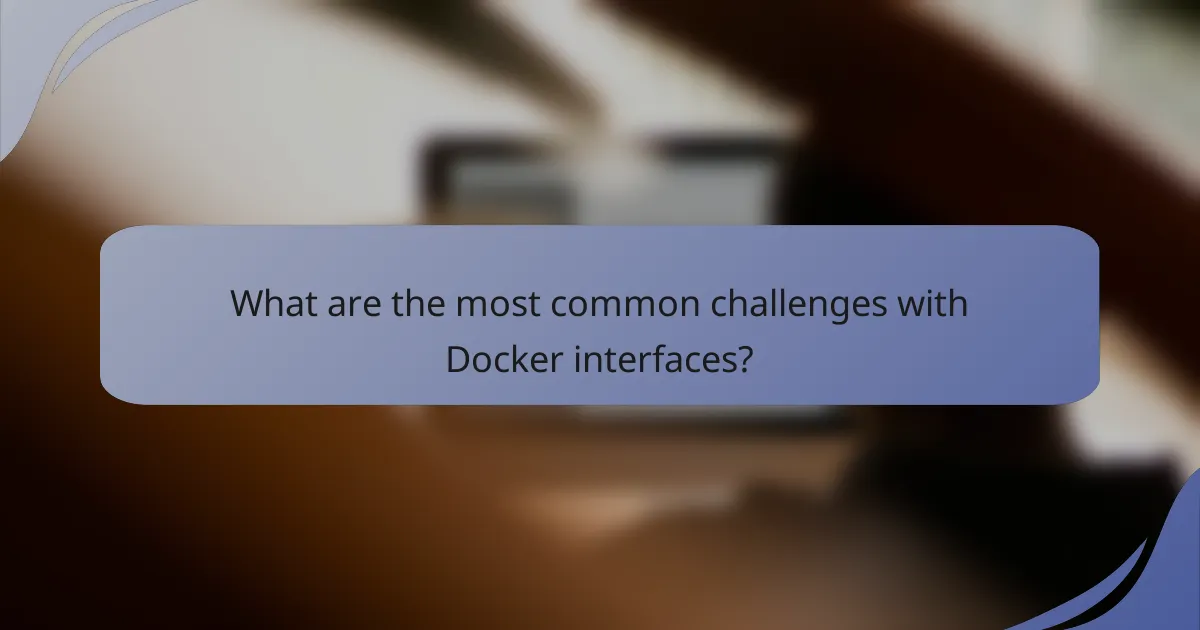 What are the most common challenges with Docker interfaces?