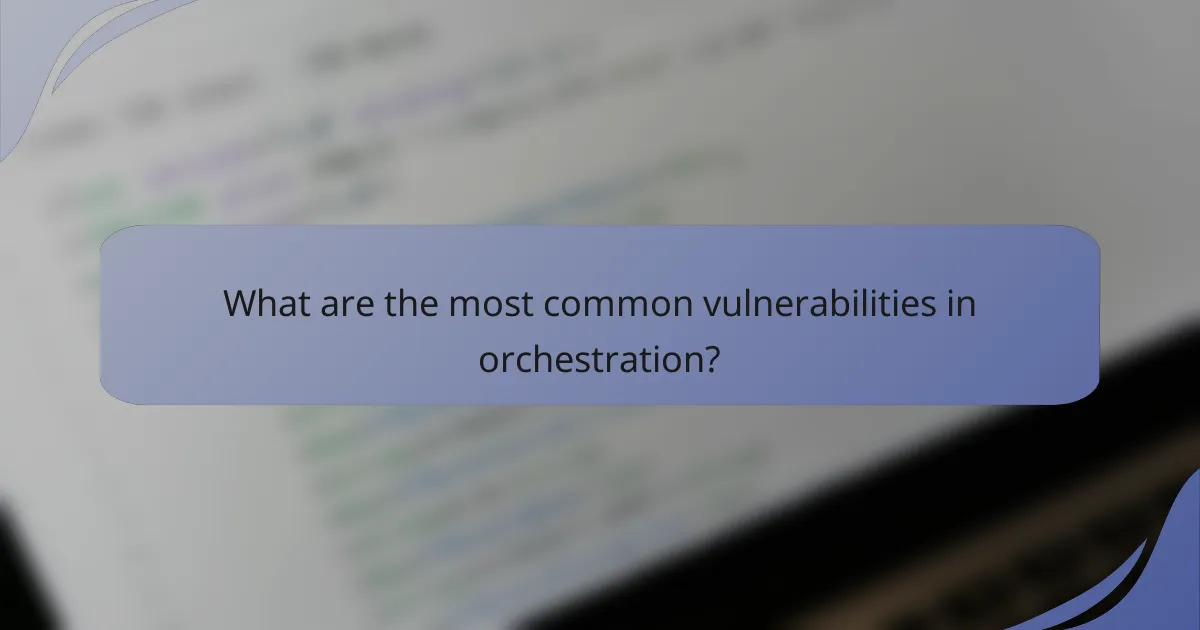 What are the most common vulnerabilities in orchestration?