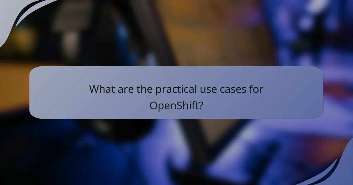 What are the practical use cases for OpenShift?