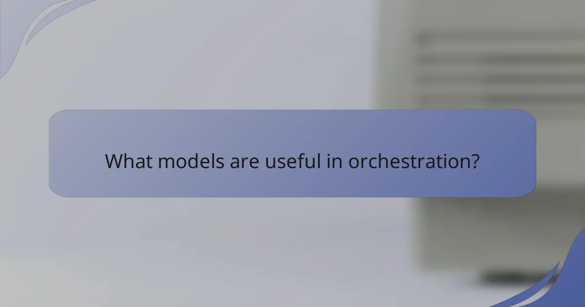 What models are useful in orchestration?