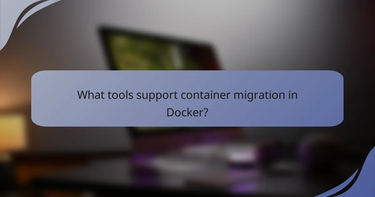 What tools support container migration in Docker?